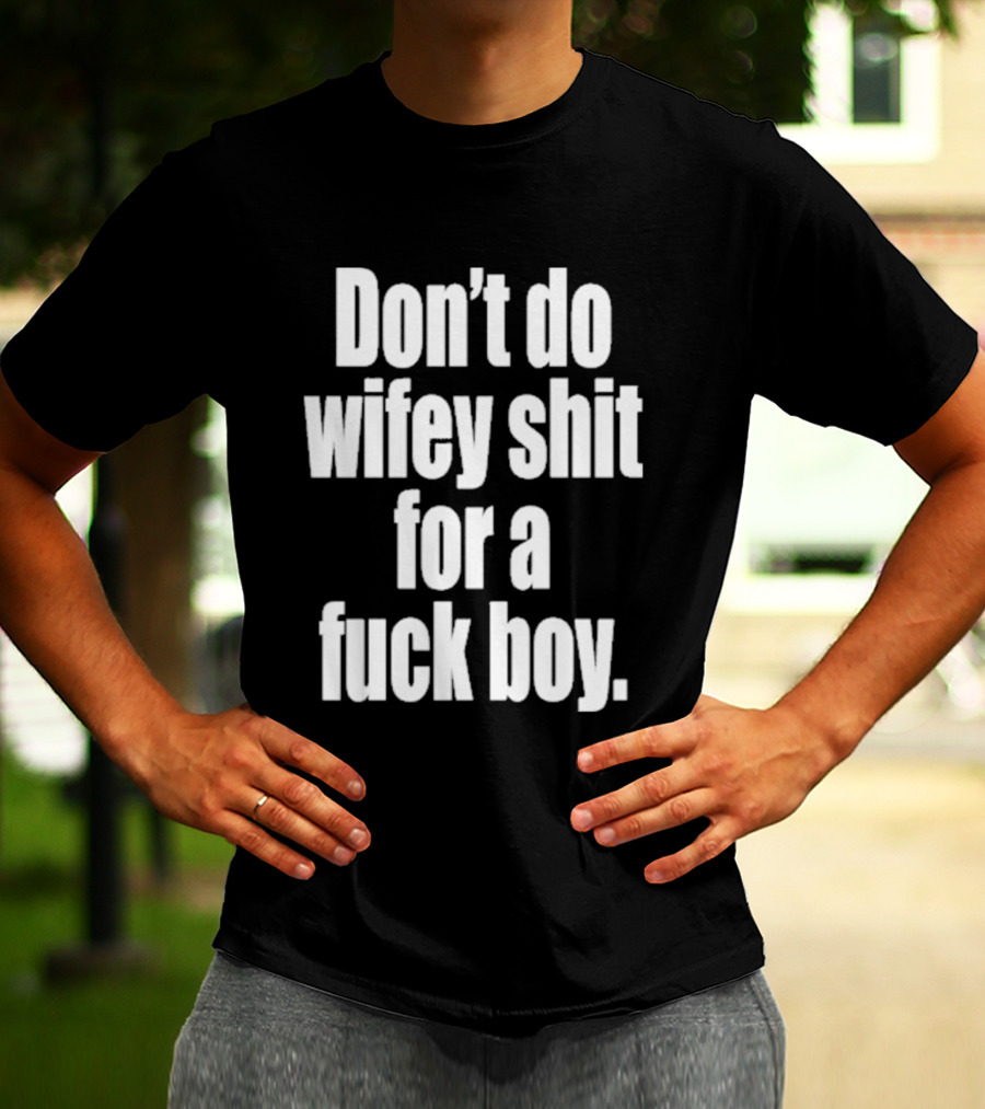 Don't Do Wifey Shit For A Fuck Boy T-Shirt