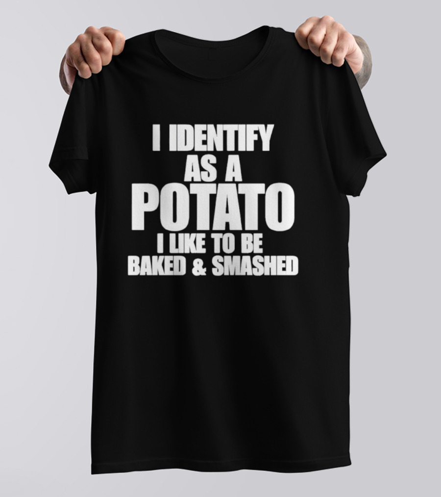 I Identify As A Potato I Like To Be Baked And Smashed T-Shirt
