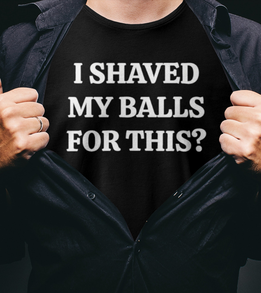 I Shaved My Balls For This Funny Quote Phrase T-Shirt