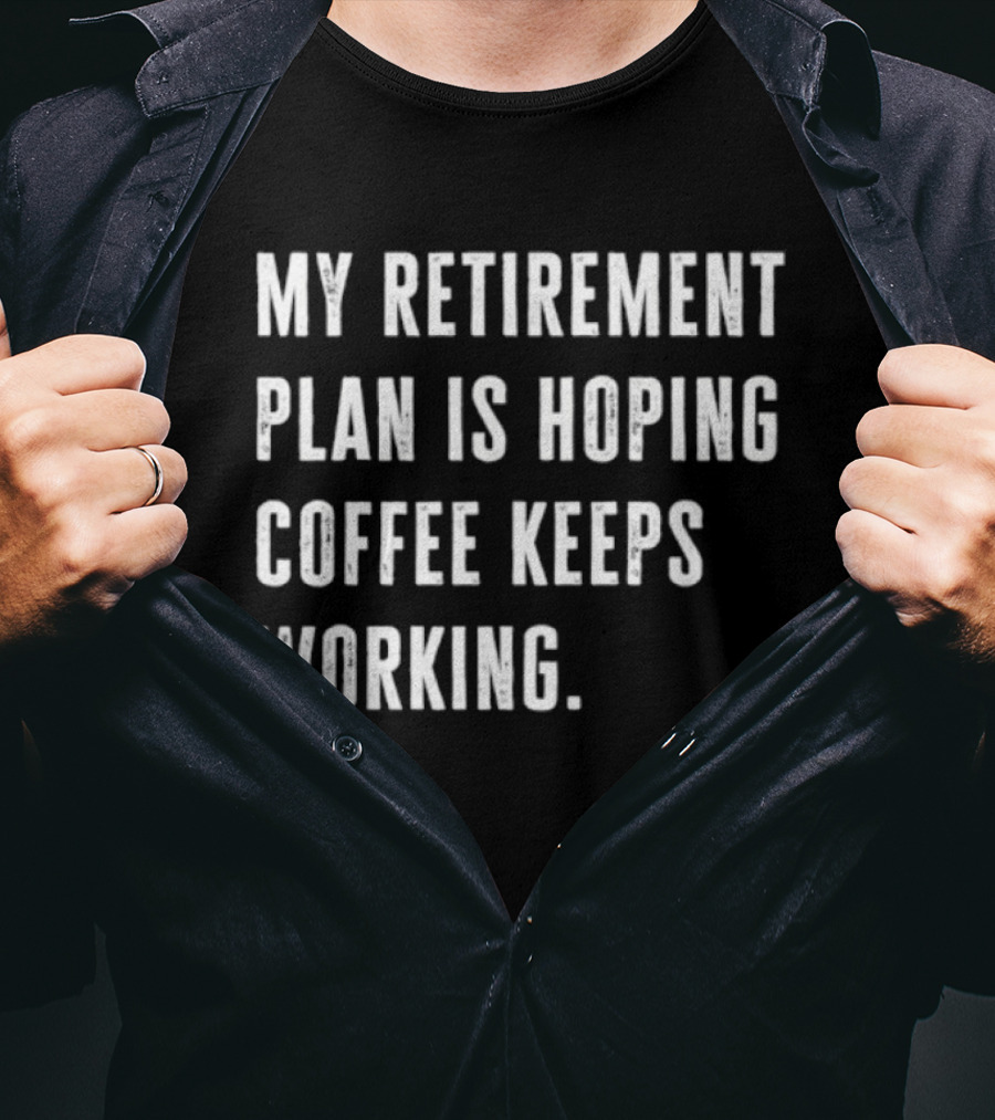 Hoping Coffee Keeps Working My Retirement Plan T-Shirt
