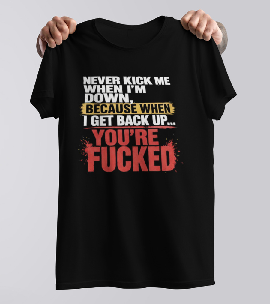 Never Kick Me When I'm Down Because When I Get Back Up You're Fucked Bold Motivational T-Shirt
