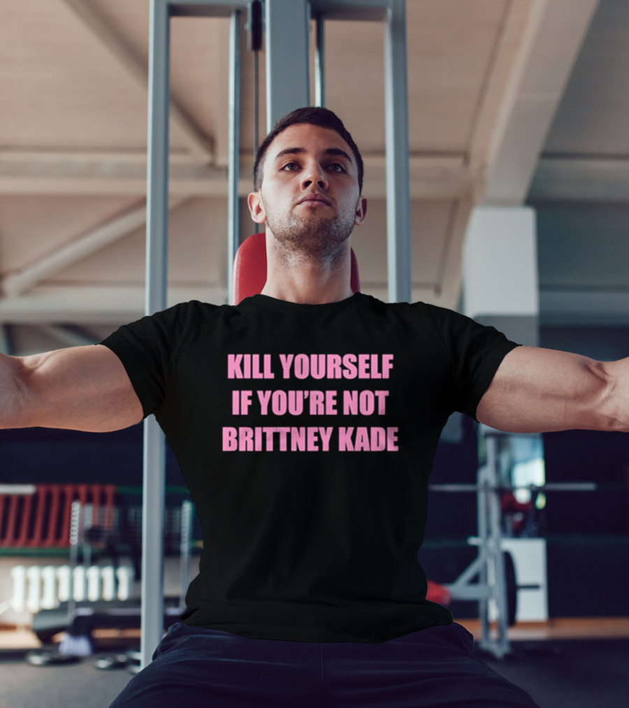 Kill Yourself If You’re Not Brittney Kade T-Shirt
