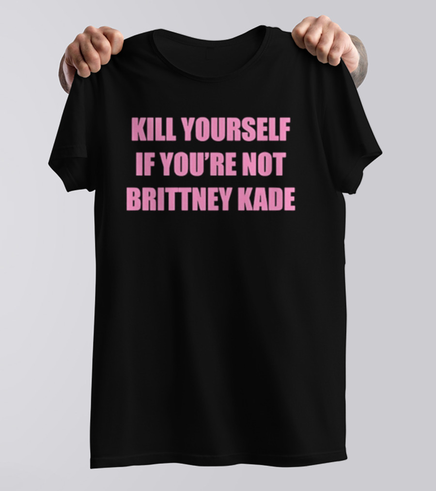 Kill Yourself If You’re Not Brittney Kade T-Shirt