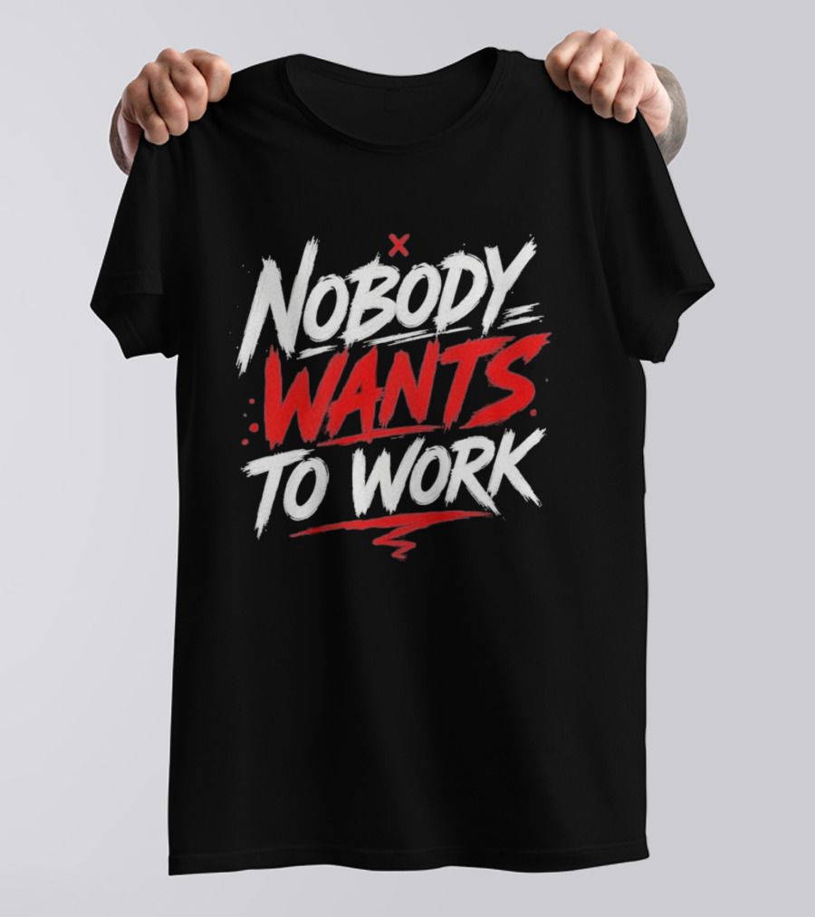 Nobody Wants To Work T-Shirt