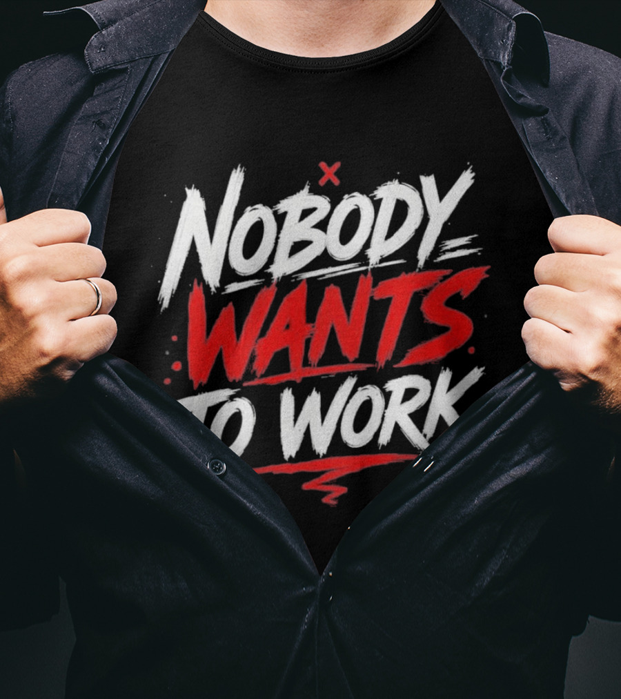 Nobody Wants To Work T-Shirt