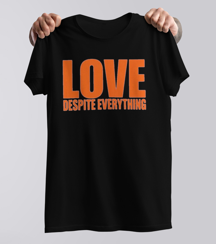 Love Despite Everything Positive Message T-Shirt