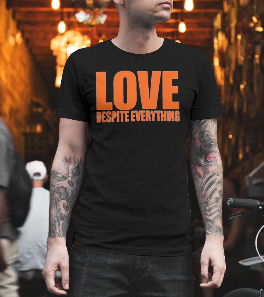 Love Despite Everything Positive Message T-Shirt