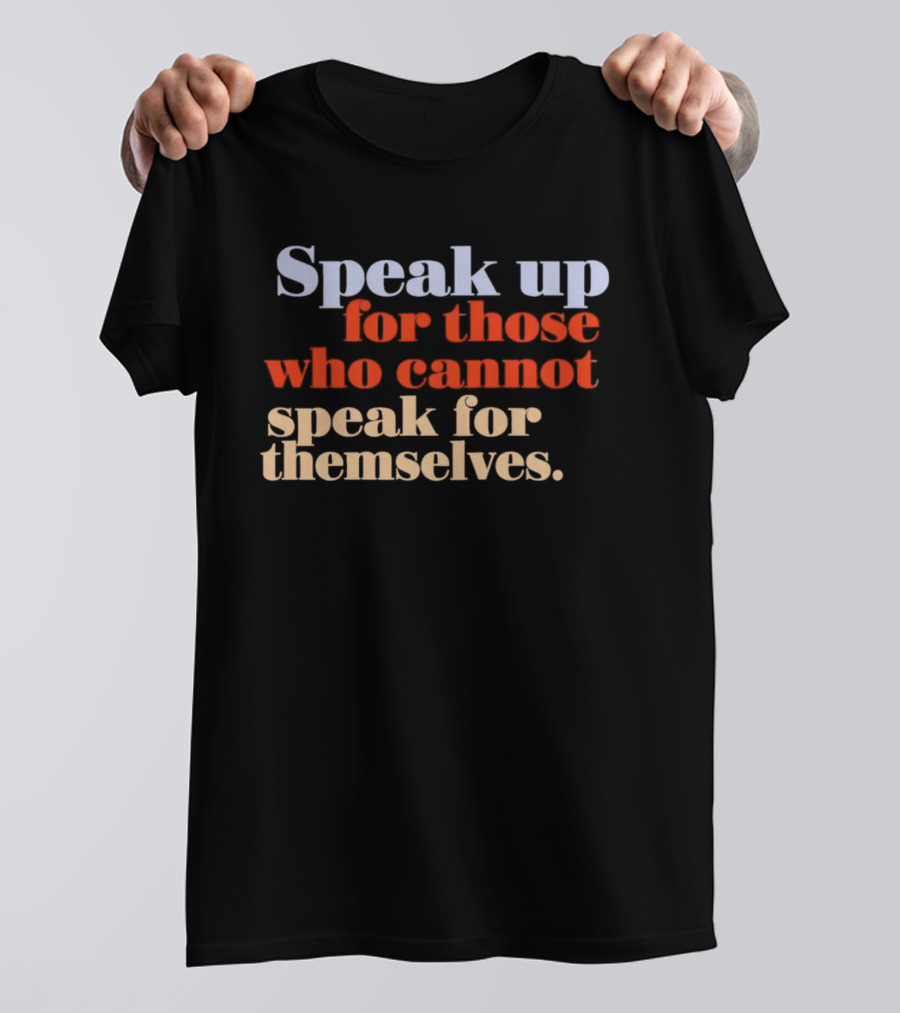 Speak Up For Those Who Cannot Speak For Themselves T-Shirt