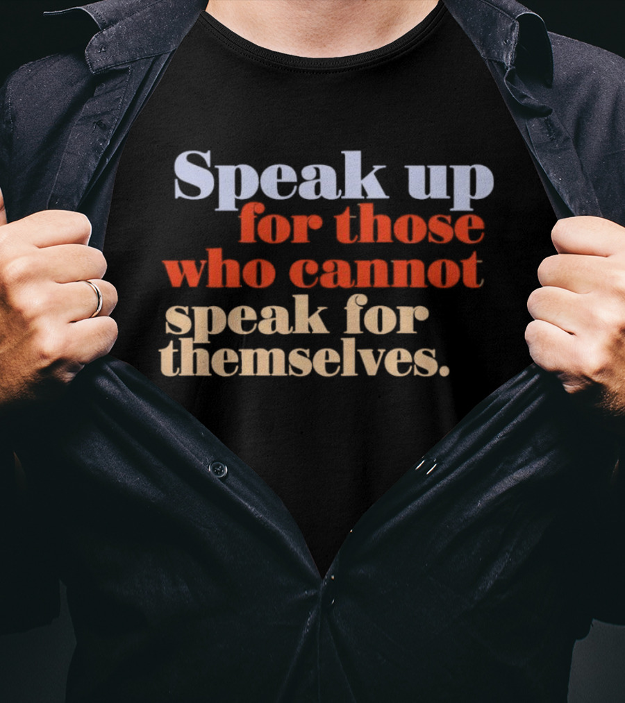 Speak Up For Those Who Cannot Speak For Themselves T-Shirt