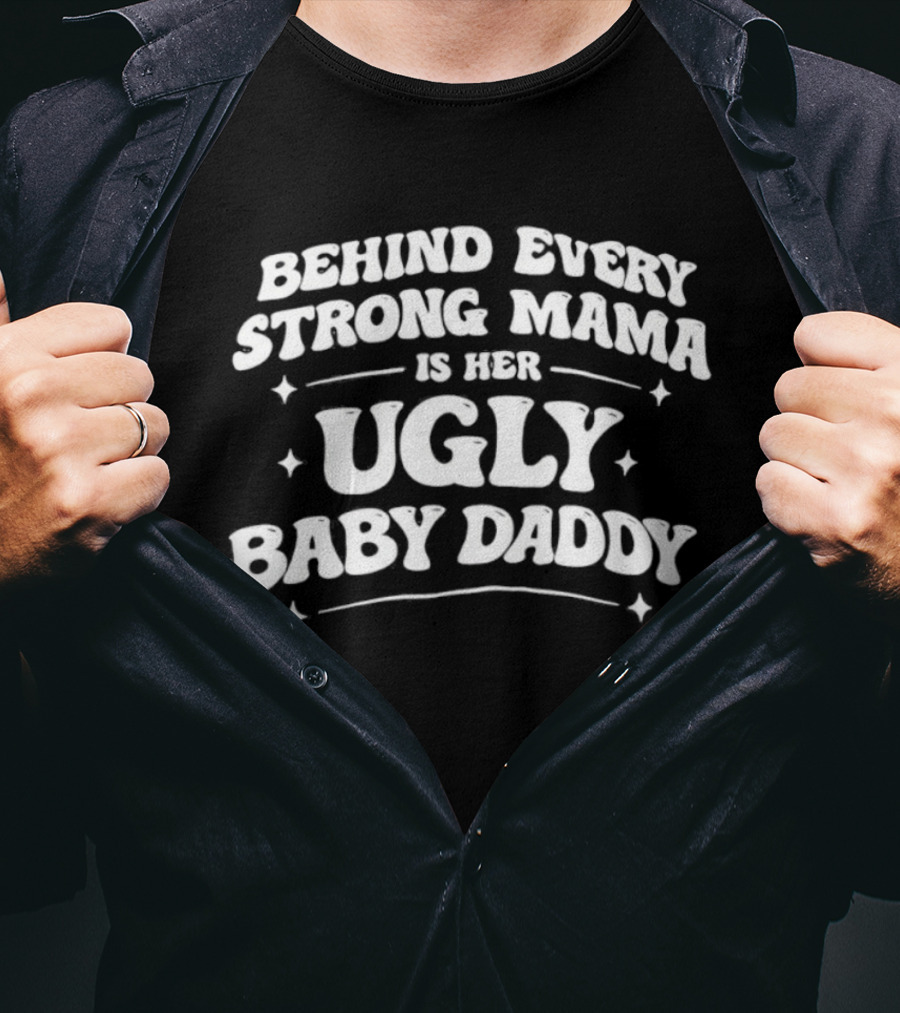 Behind Every Strong Mama Is Her Ugly Baby Daddy T-Shirt
