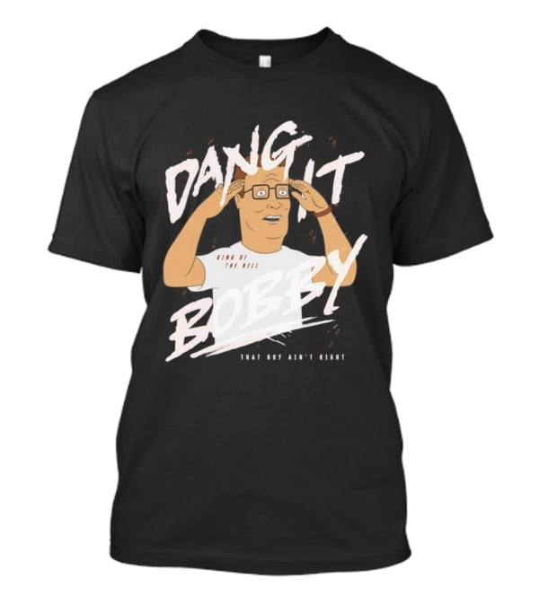 Dang It Bobby King Of The Hill That Boy Ain't Right T-Shirt