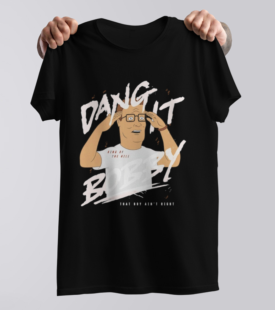 Dang It Bobby King Of The Hill That Boy Ain't Right T-Shirt