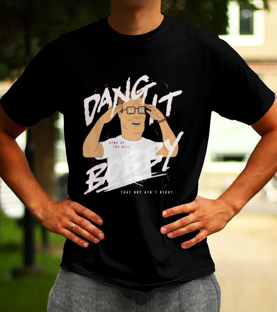 Dang It Bobby King Of The Hill That Boy Ain't Right T-Shirt
