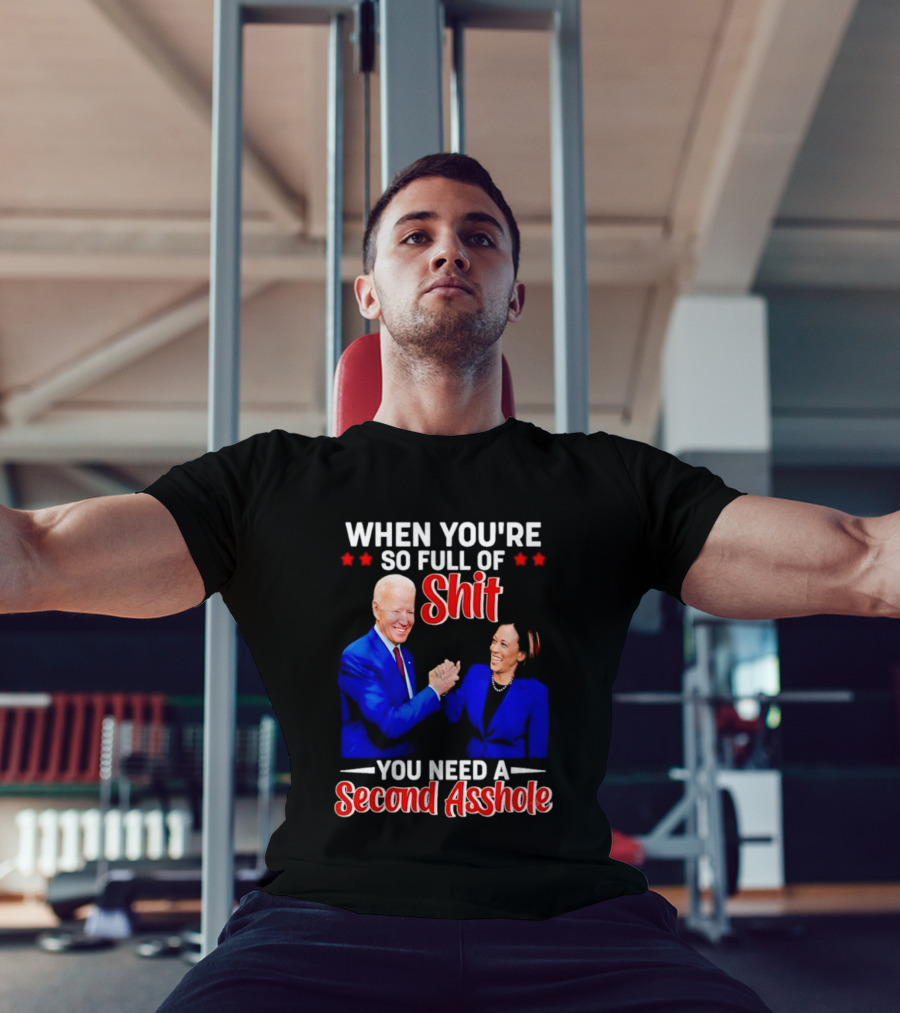 When You're So Full Of Shit You Need A Second Asshole Biden Harris T-Shirt