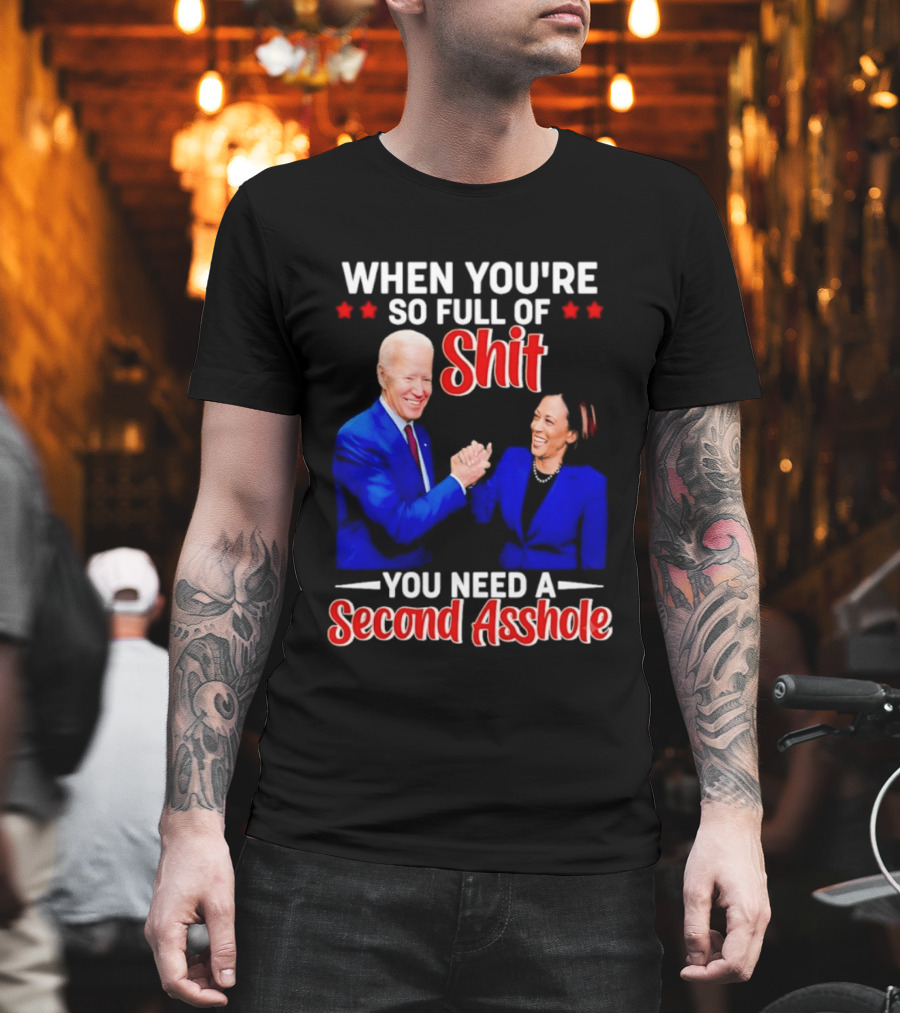 When You're So Full Of Shit You Need A Second Asshole Biden Harris T-Shirt