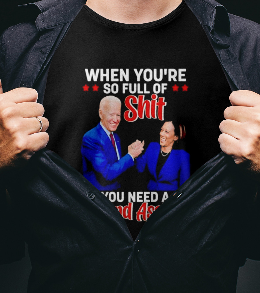 When You're So Full Of Shit You Need A Second Asshole Biden Harris T-Shirt