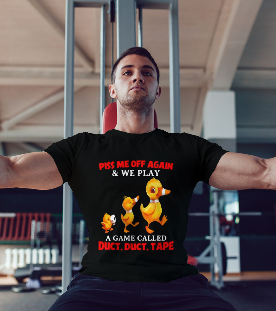 Piss Me Off Again And We Play A Game Called Duct Duct Tape With Ducks T-Shirt