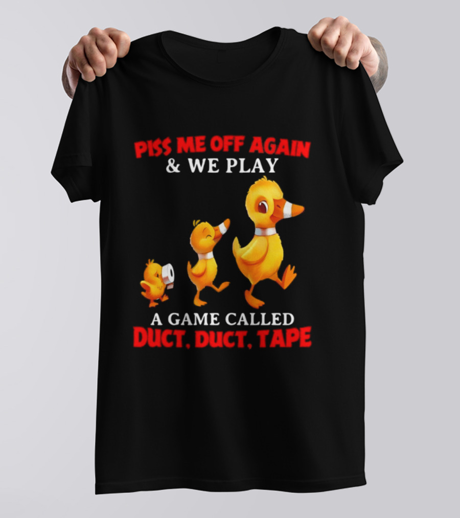 Piss Me Off Again And We Play A Game Called Duct Duct Tape With Ducks T-Shirt