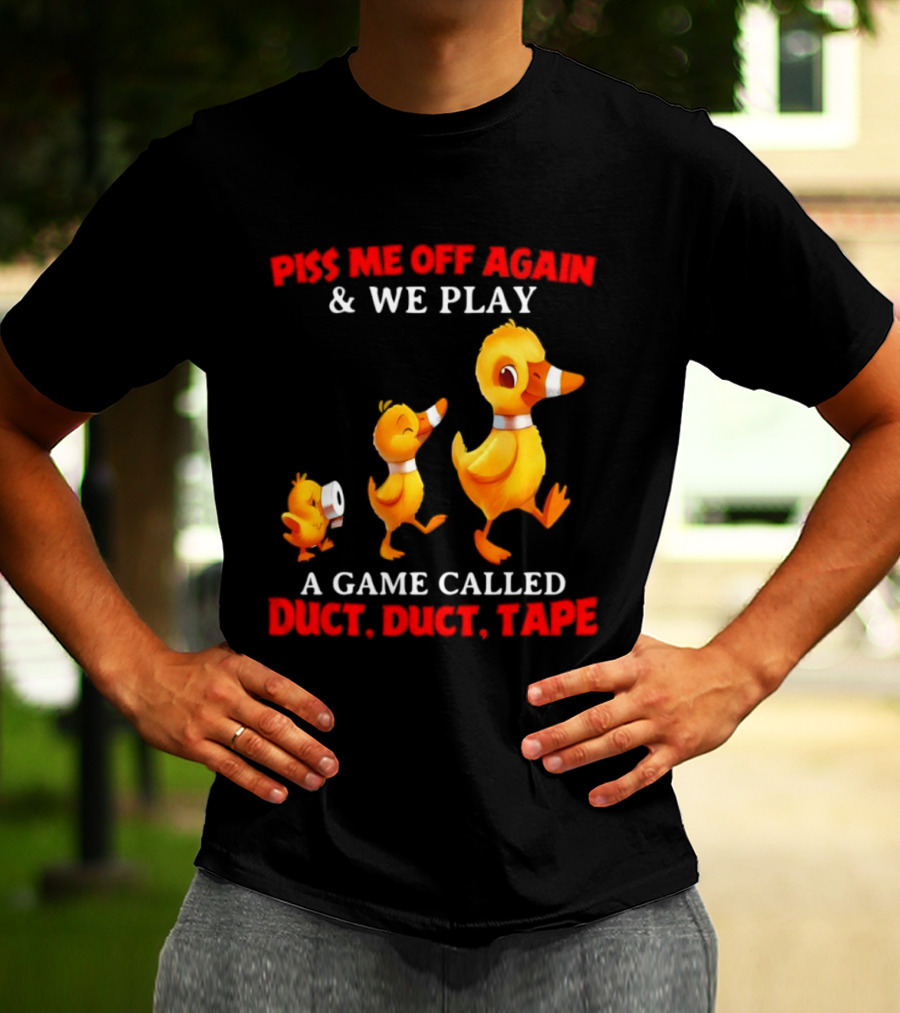 Piss Me Off Again And We Play A Game Called Duct Duct Tape With Ducks T-Shirt