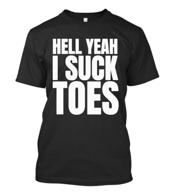 Hell Yeah I Suck Toes T-Shirt