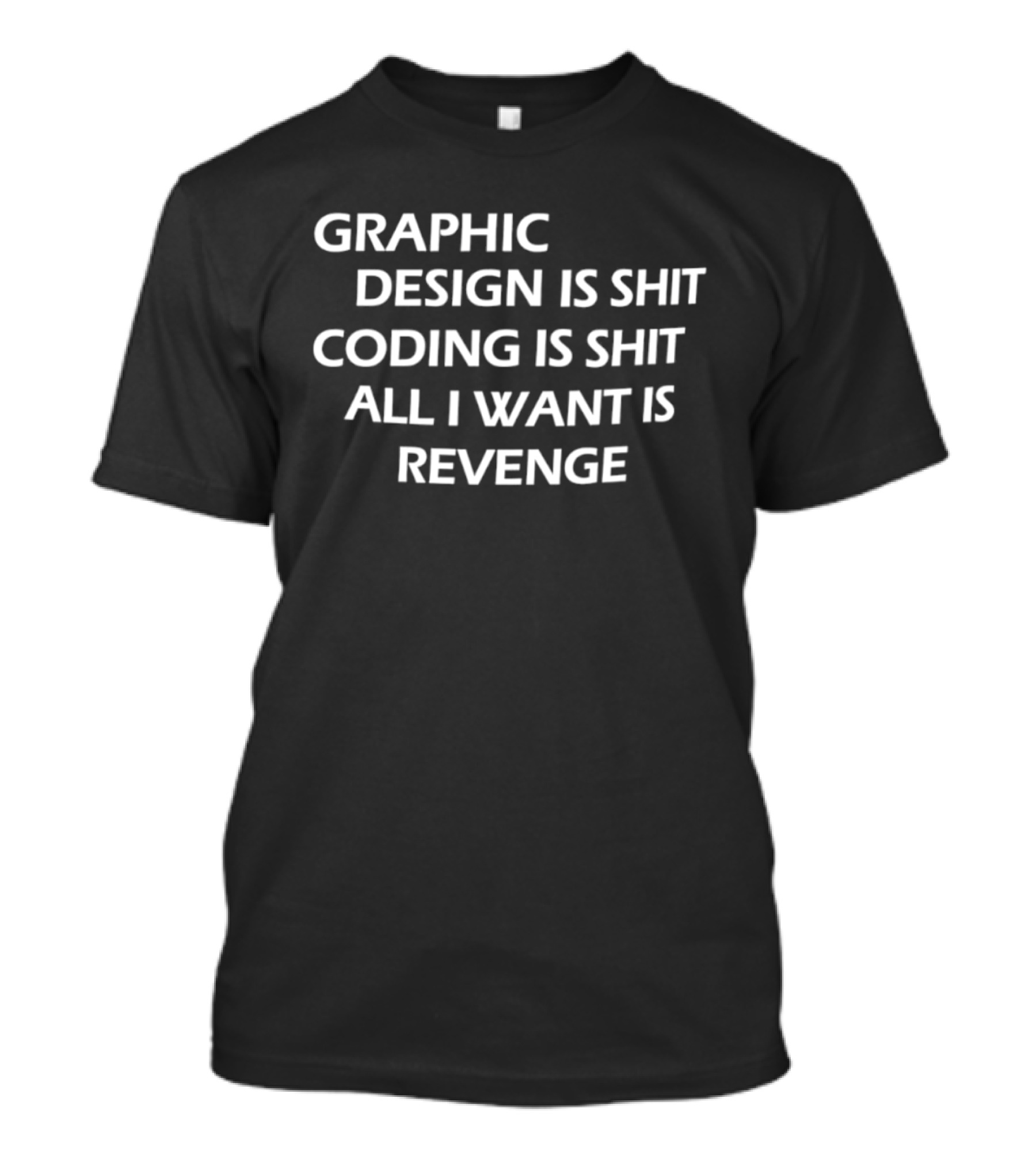 Graphic Design Is Shit Coding Is Shit All I Want Is Revenge T-Shirt