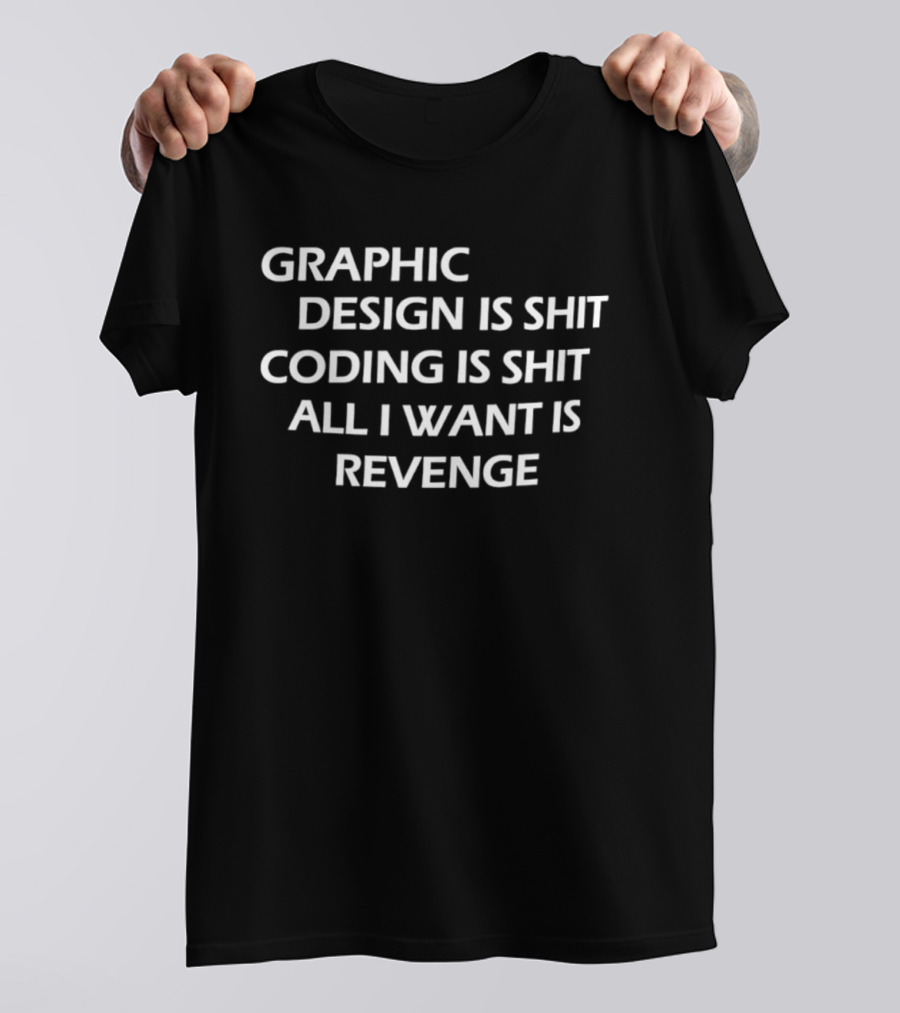 Graphic Design Is Shit Coding Is Shit All I Want Is Revenge T-Shirt