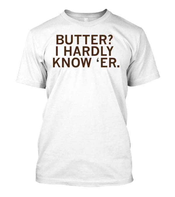Butter I Hardly Know 'er T-Shirt