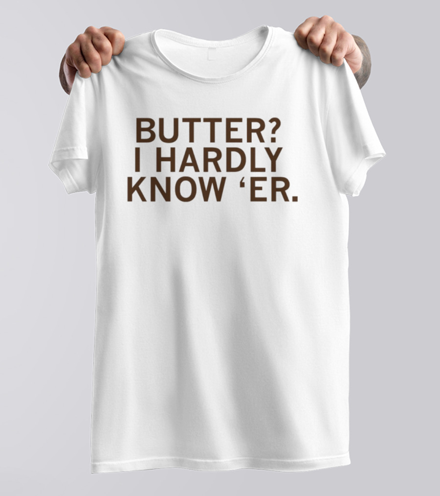 Butter I Hardly Know 'er T-Shirt