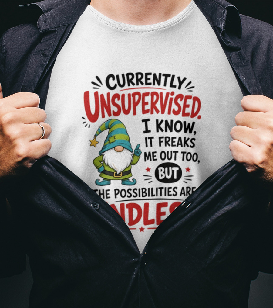 Currently Unsupervised Gnome I Know It Freaks Me Out Too The Possibilities Are Endless T-Shirt