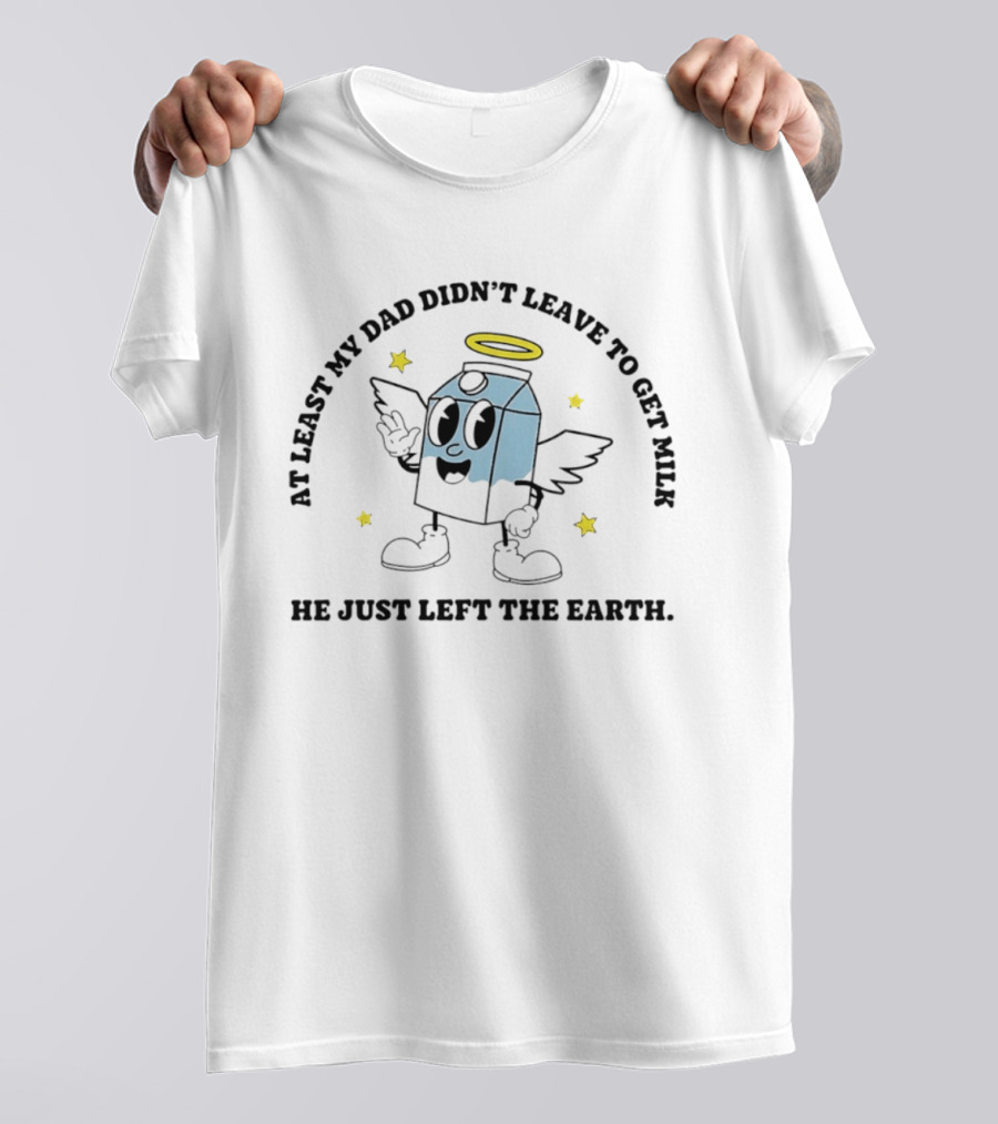 At Least My Dad Didn't Leave To Get Milk He Just Left The Earth Milk Cartoon With Halo And Wings T-Shirt