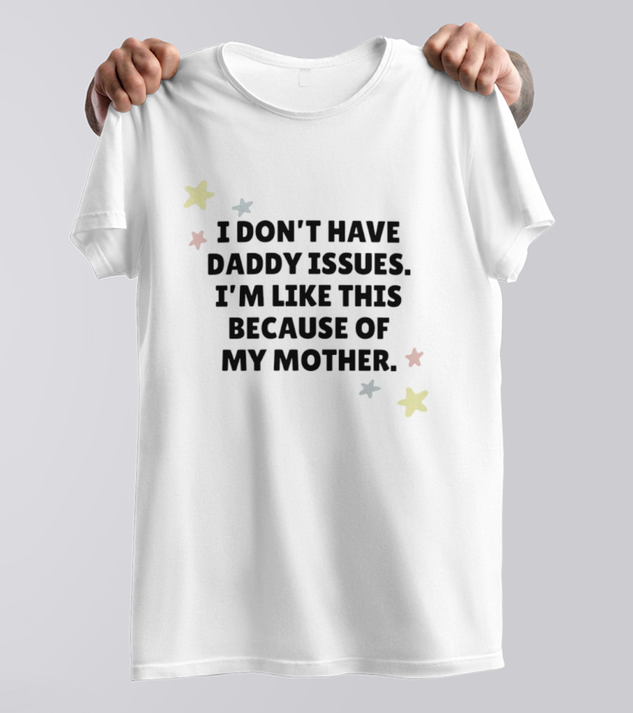 I Don't Have Daddy Issues I'm Like This Because Of My Mother Stars T-Shirt