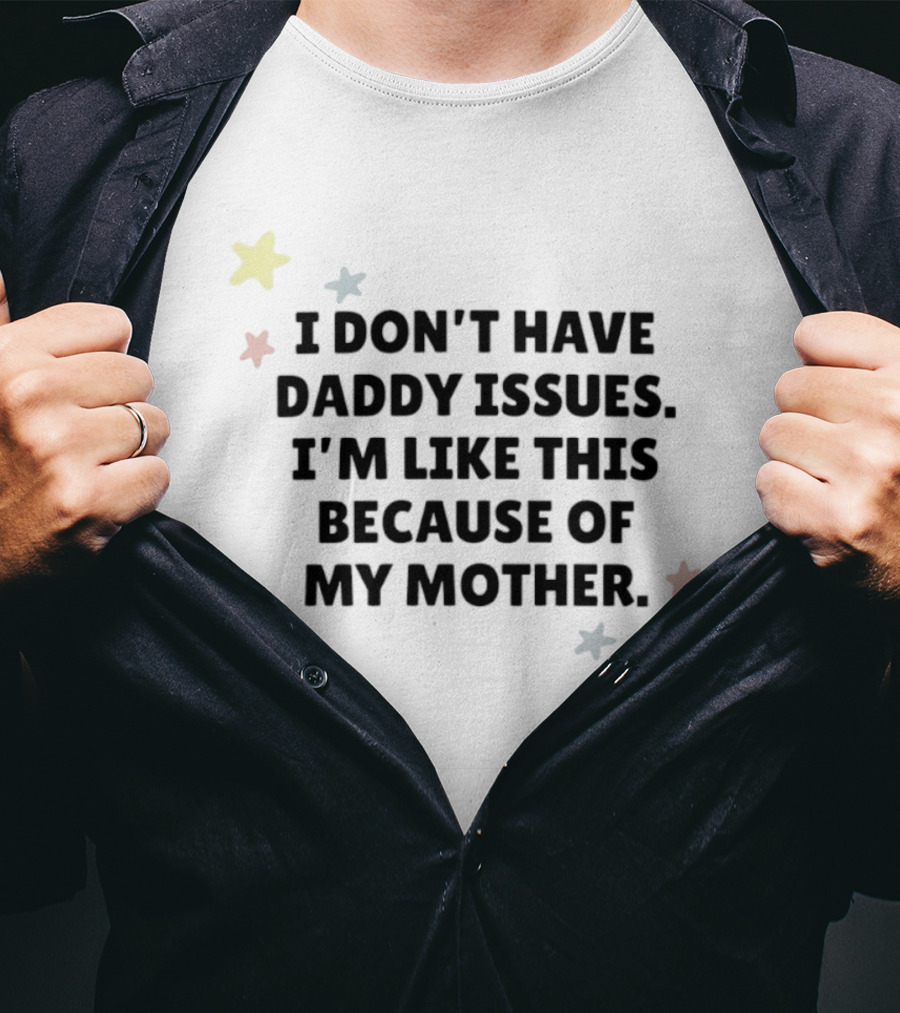 I Don't Have Daddy Issues I'm Like This Because Of My Mother Stars T-Shirt