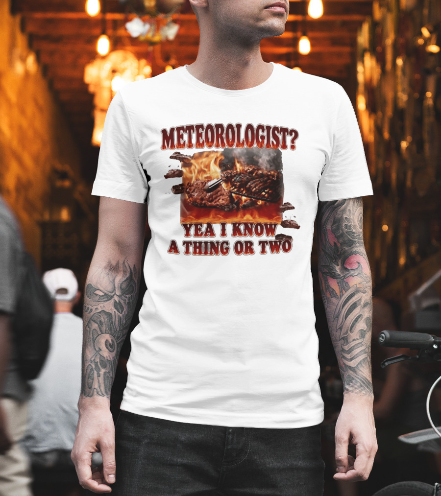 Meteorologist Yea I Know A Thing Or Two BBQ Grilling Steak Fire Humor T-Shirt
