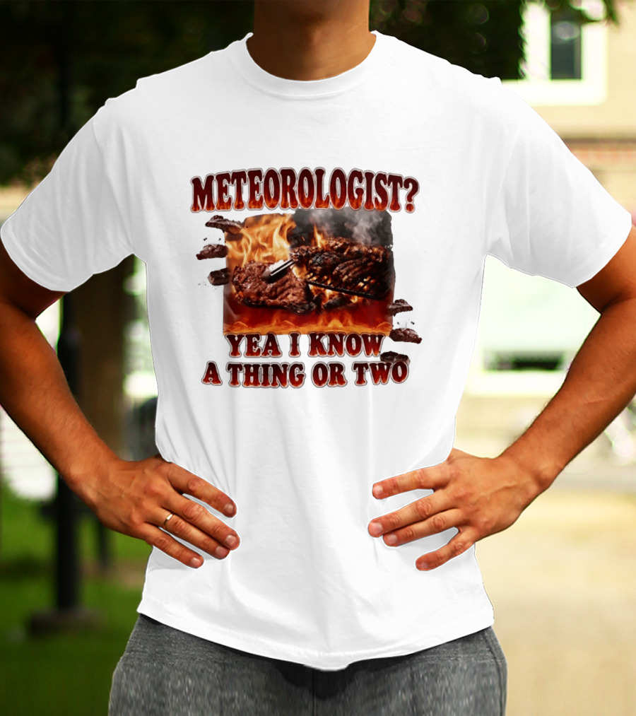 Meteorologist Yea I Know A Thing Or Two BBQ Grilling Steak Fire Humor T-Shirt