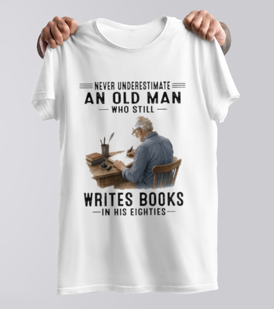 Never Underestimate An Old Man Who Still Writes Books In His Eighties T-Shirt
