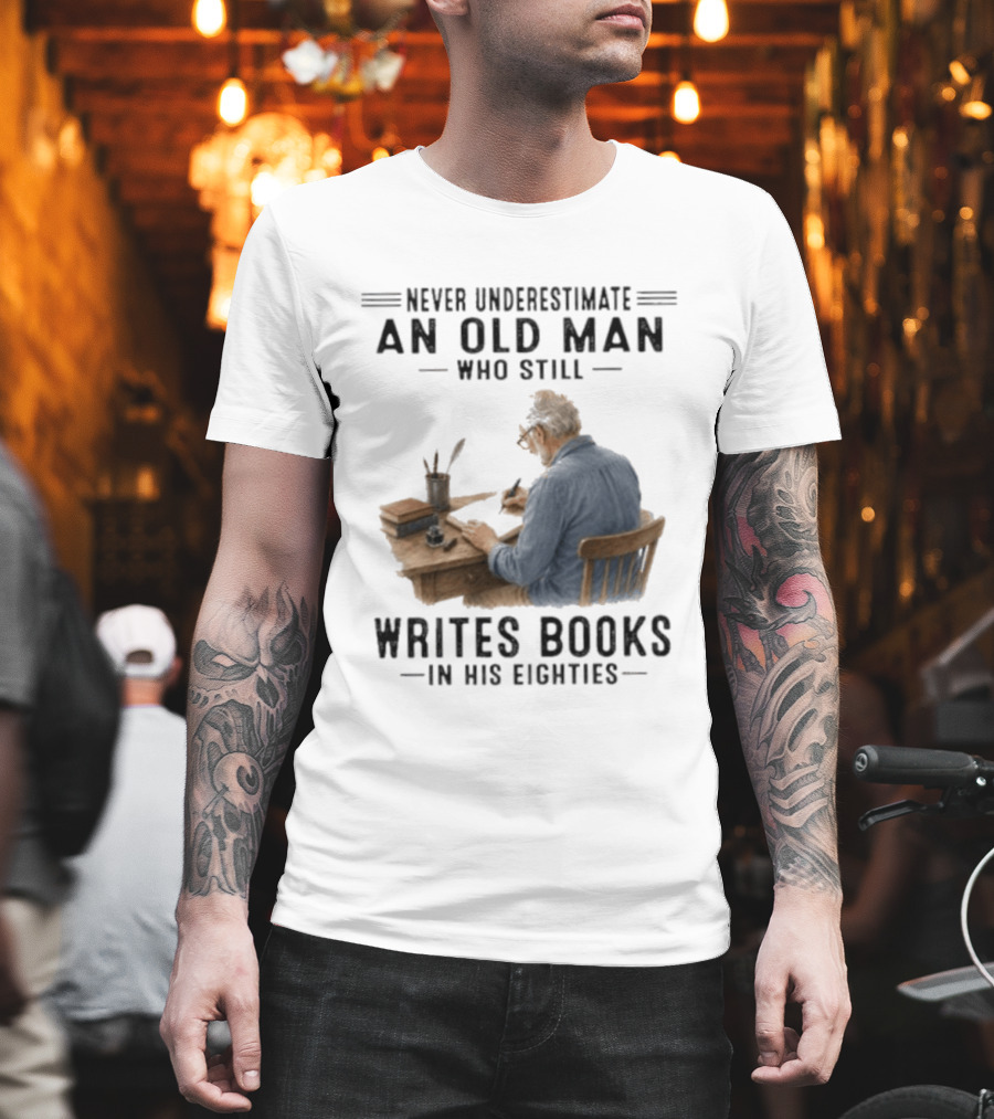 Never Underestimate An Old Man Who Still Writes Books In His Eighties T-Shirt