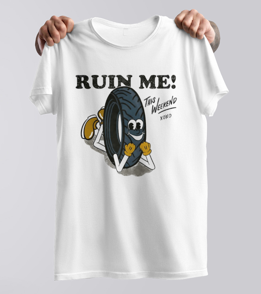 Ruin Me This Weekend Xoxo Tire Cartoon Fun T-Shirt