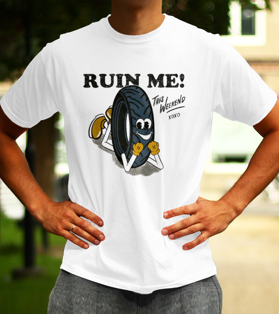 Ruin Me This Weekend Xoxo Tire Cartoon Fun T-Shirt
