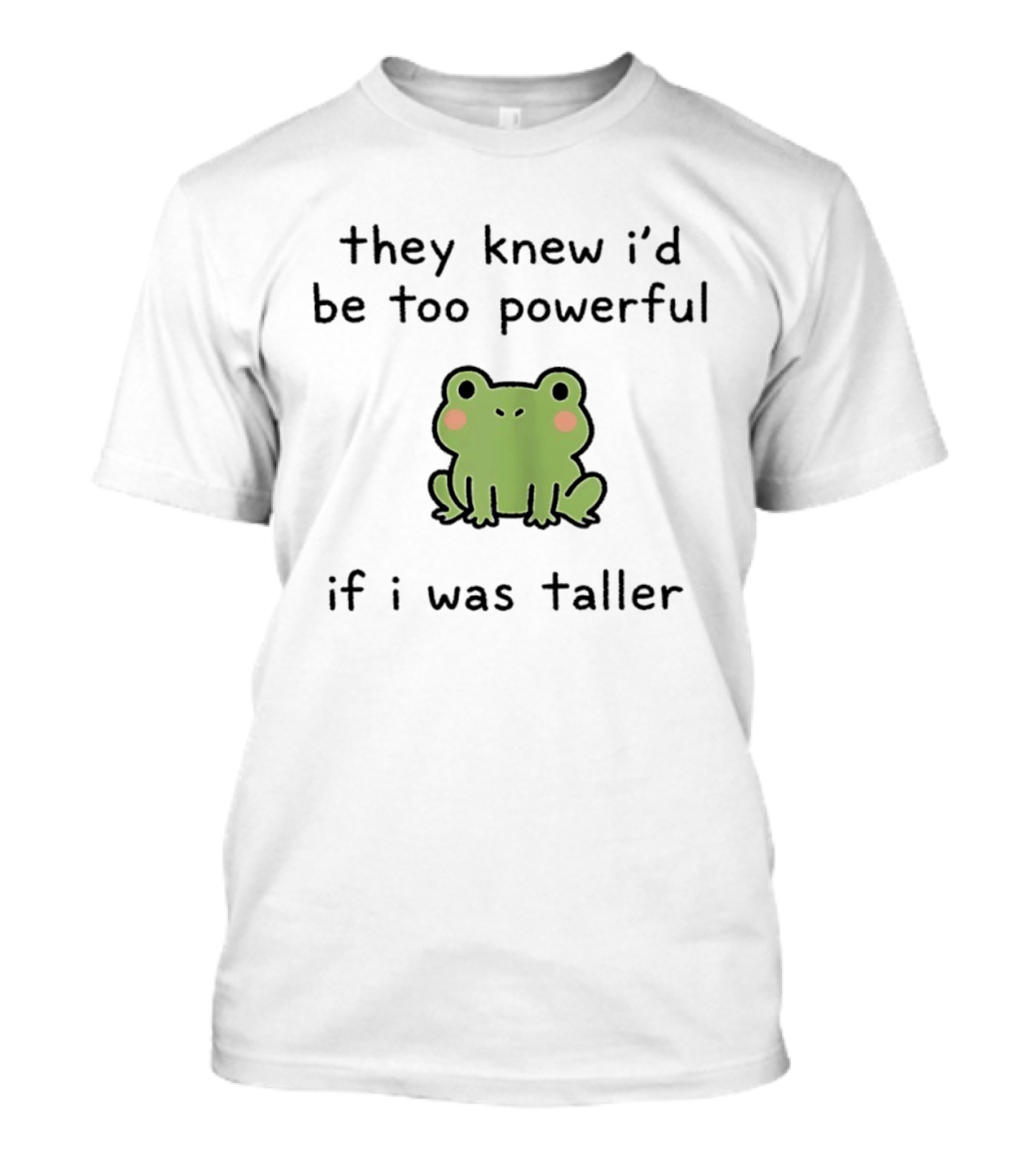They Knew I'd Be Too Powerful If I Was Taller Frog T-Shirt