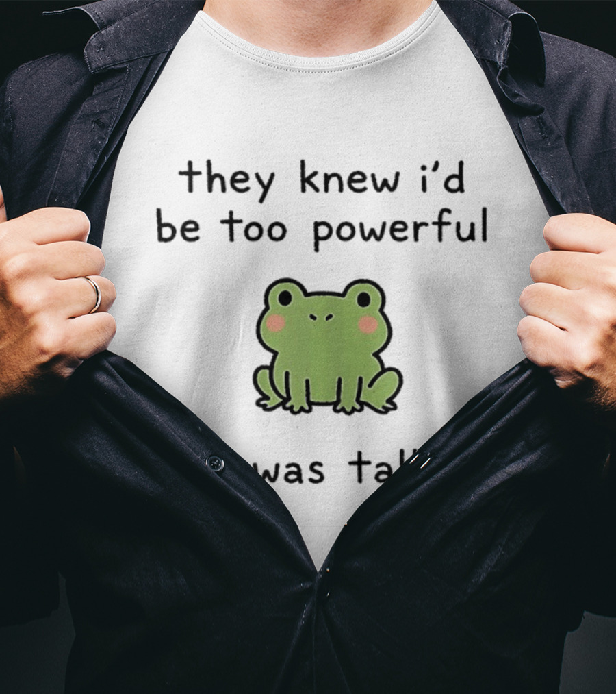 They Knew I'd Be Too Powerful If I Was Taller Frog T-Shirt