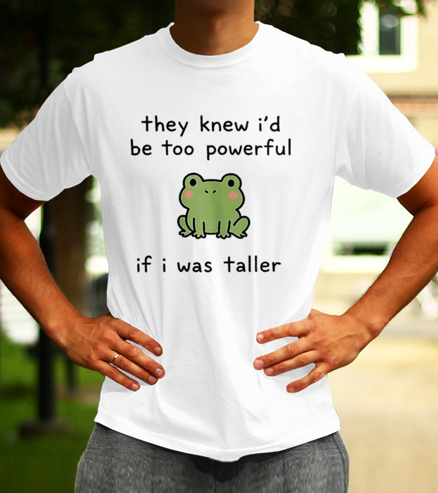 They Knew I'd Be Too Powerful If I Was Taller Frog T-Shirt