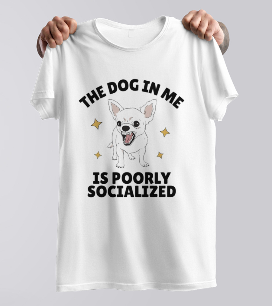 The Dog In Me Is Poorly Socialized Chihuahua T-Shirt