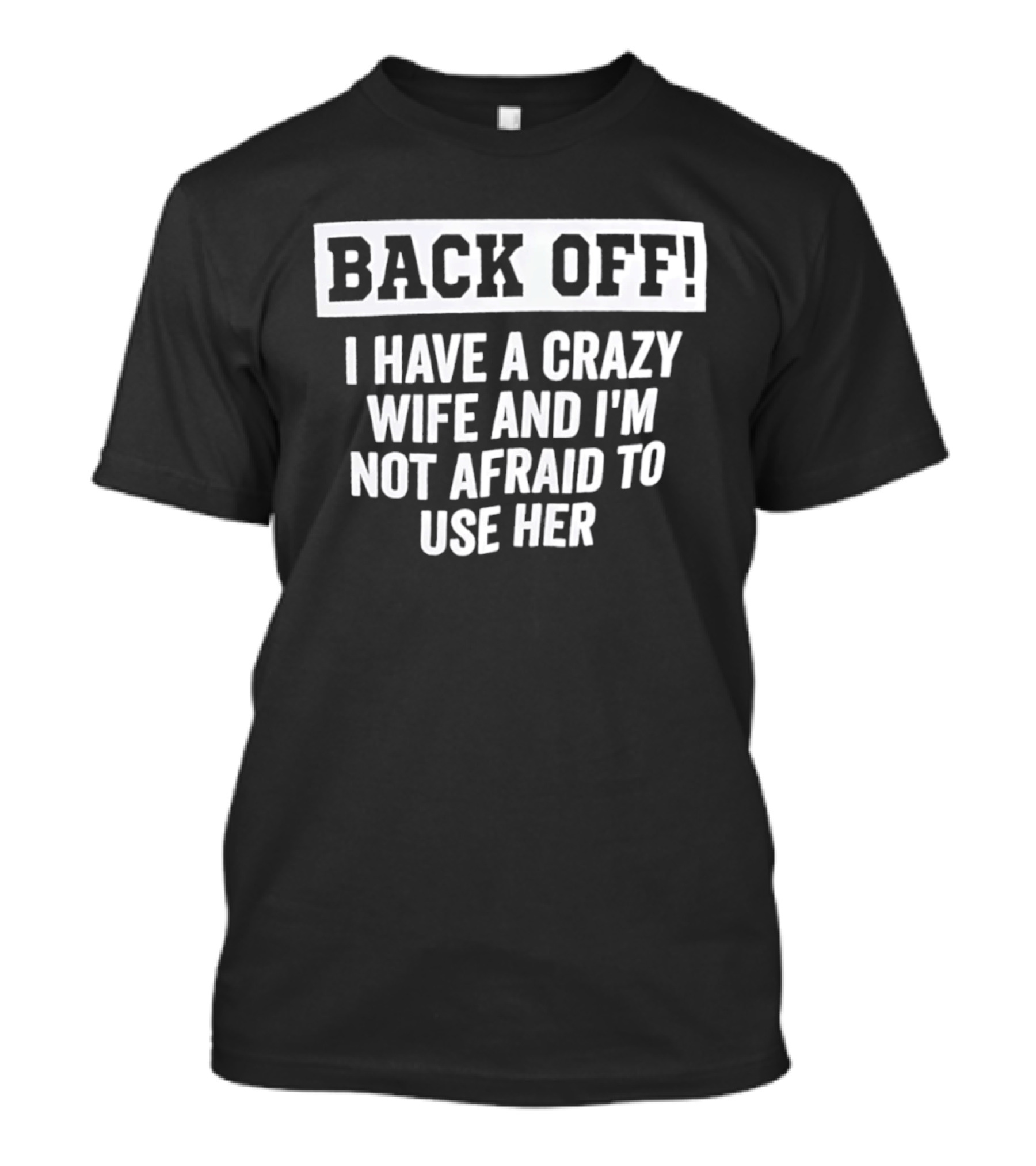 Back Off I Have A Crazy Wife And I'm Not Afraid To Use Her T-Shirt
