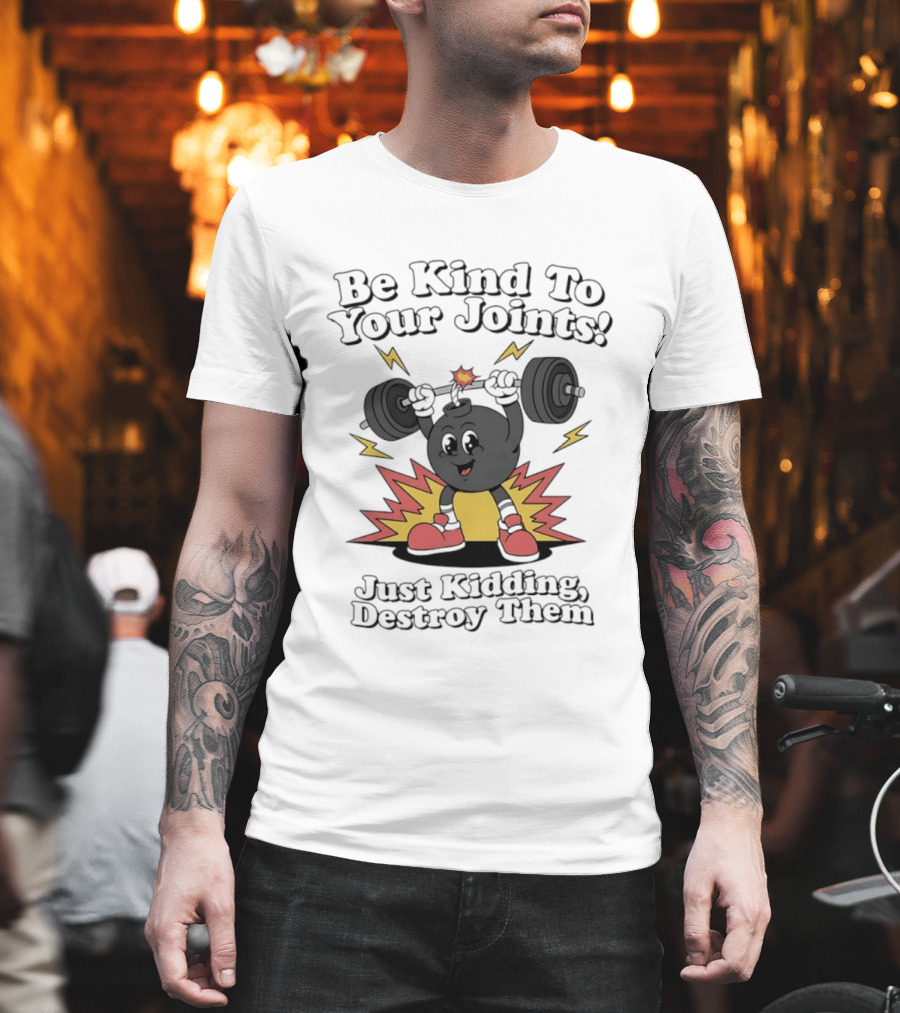 Be Kind To Your Joints Just Kidding Destroy Them Weightlifting Bomb T-Shirt