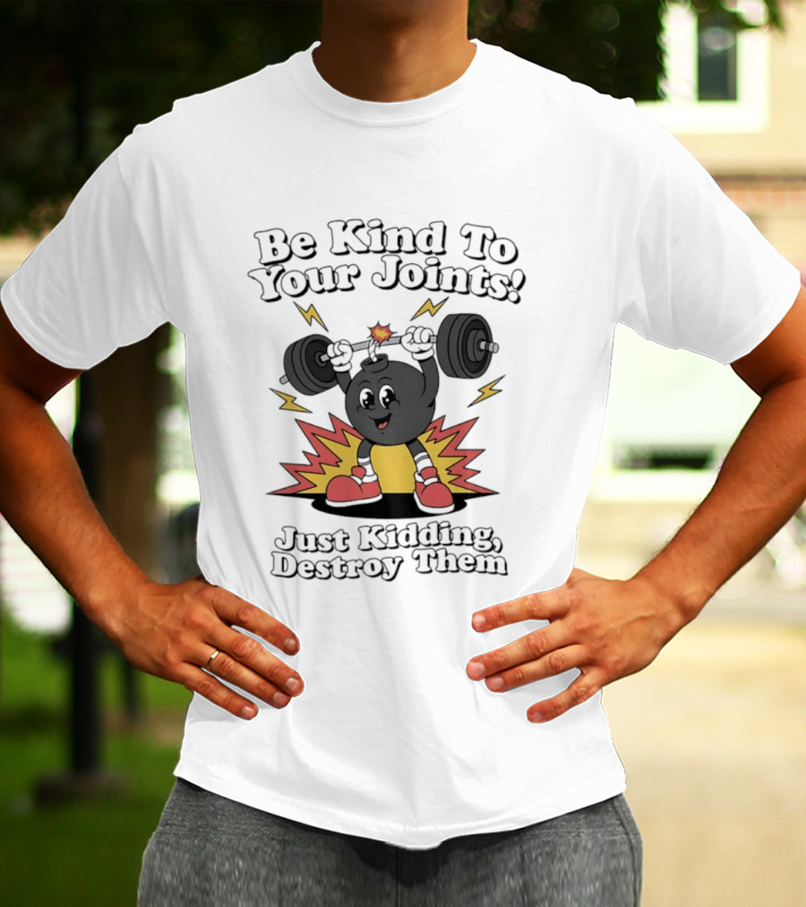 Be Kind To Your Joints Just Kidding Destroy Them Weightlifting Bomb T-Shirt