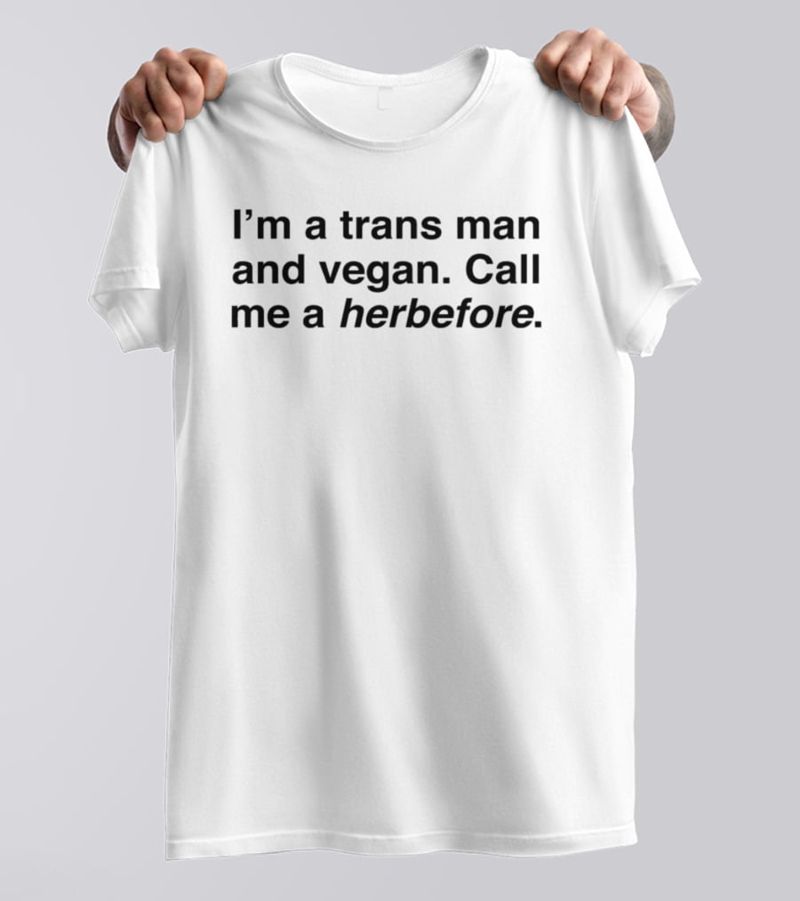 I'm A Trans Man And Vegan Call Me A Herbefore T-Shirt