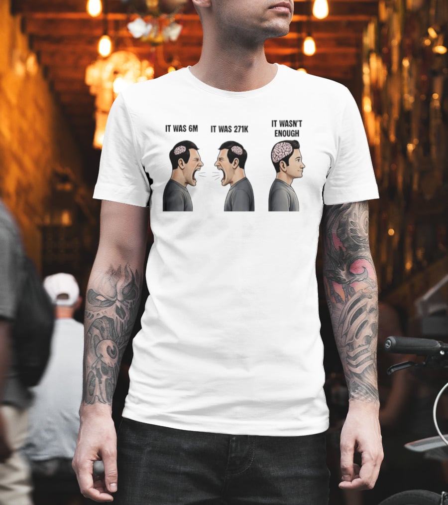 It Was 6M It Was 271K It Wasn't Enough Brain Scream Meme T-Shirt