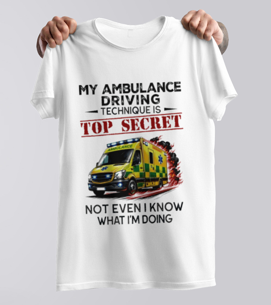 My Ambulance Driving Technique Is Top Secret Not Even I Know What I'm Doing Humor T-Shirt