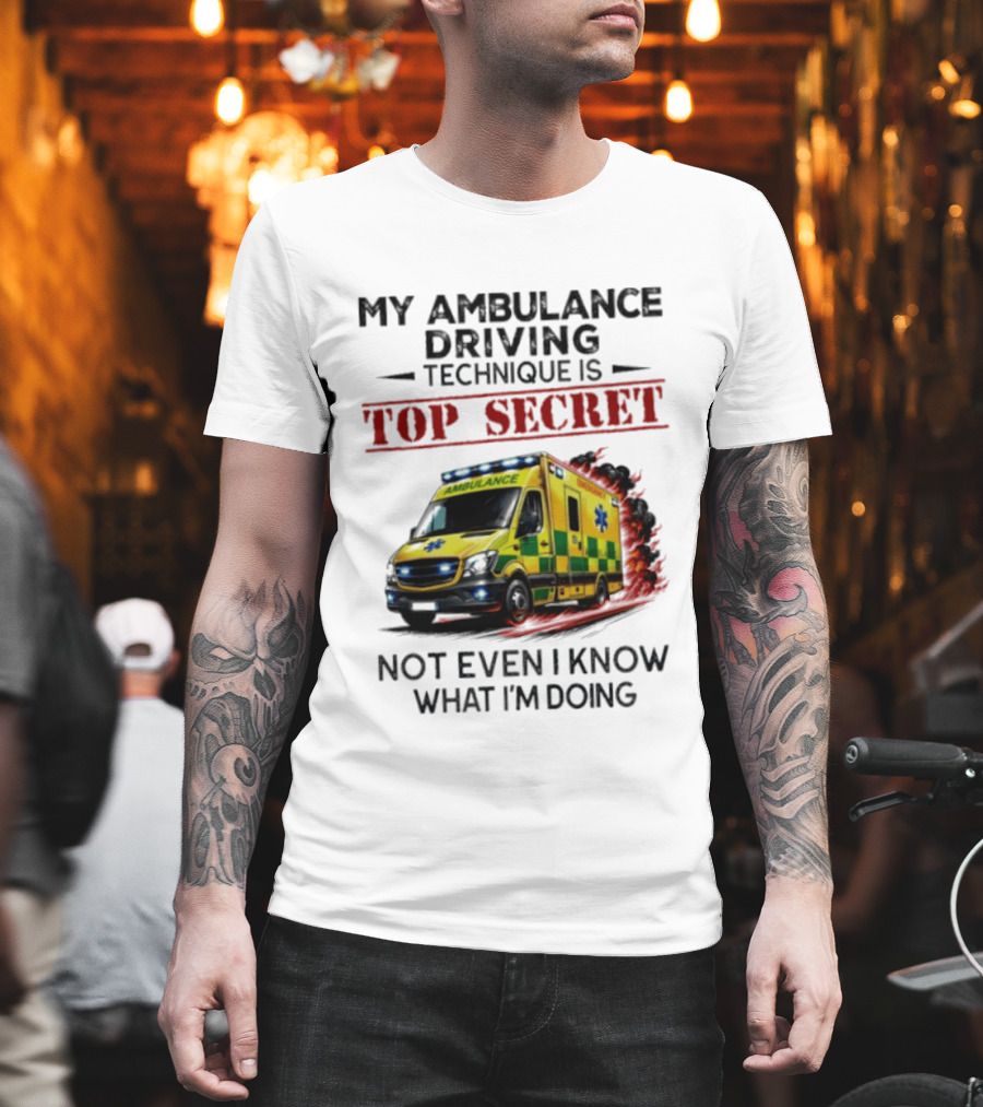 My Ambulance Driving Technique Is Top Secret Not Even I Know What I'm Doing Humor T-Shirt