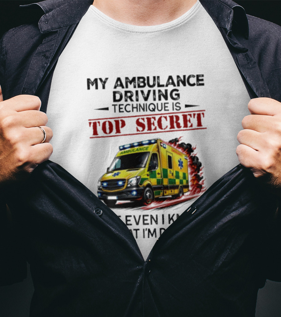 My Ambulance Driving Technique Is Top Secret Not Even I Know What I'm Doing Humor T-Shirt